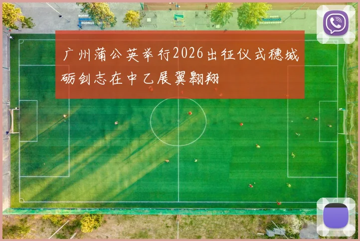 广州蒲公英举行2026出征仪式穗城砺剑志在中乙展翼翱翔