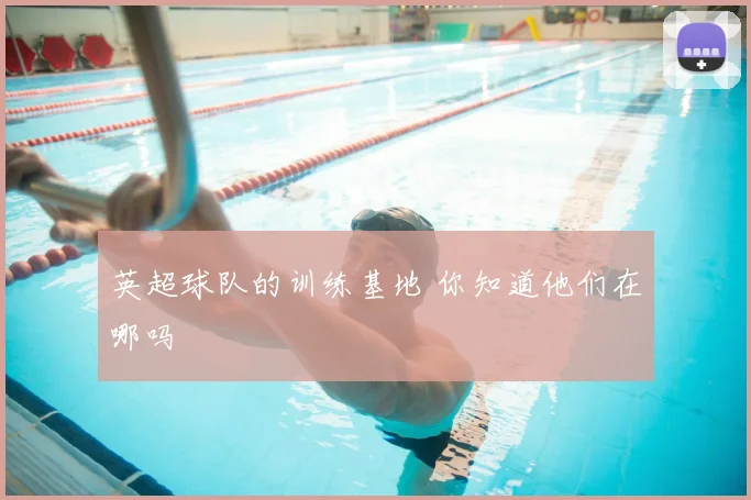 英超球队的训练基地 你知道他们在哪吗