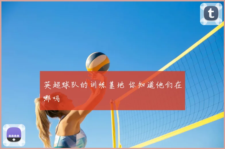 英超球队的训练基地 你知道他们在哪吗