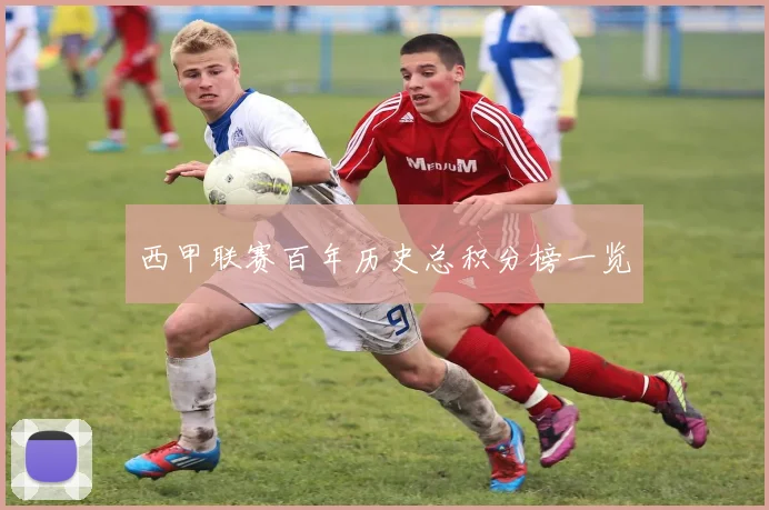 西甲联赛百年历史总积分榜一览