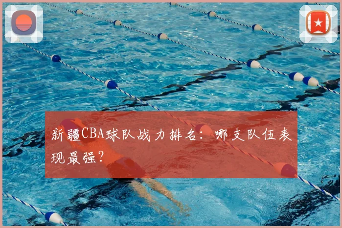 新疆CBA球队战力排名：哪支队伍表现最强？